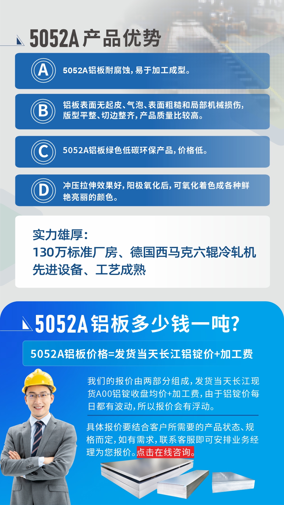 5052A鋁板優勢性能:1、5052A鋁板耐腐蝕，易于加工成型。2、鋁板表面無起皮、氣泡、表面粗糙和局部機械損傷，版型平整、切邊整齊，產品質量比較高。3、5052A鋁板綠色低碳環保產品，價格低。4、沖壓拉伸效果好，陽極氧化后，可氧化著色成各種鮮艷亮麗的顏色。