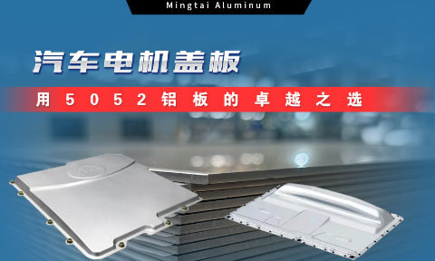 明泰鋁業:汽車電機蓋板用5052鋁板為卓越之選
